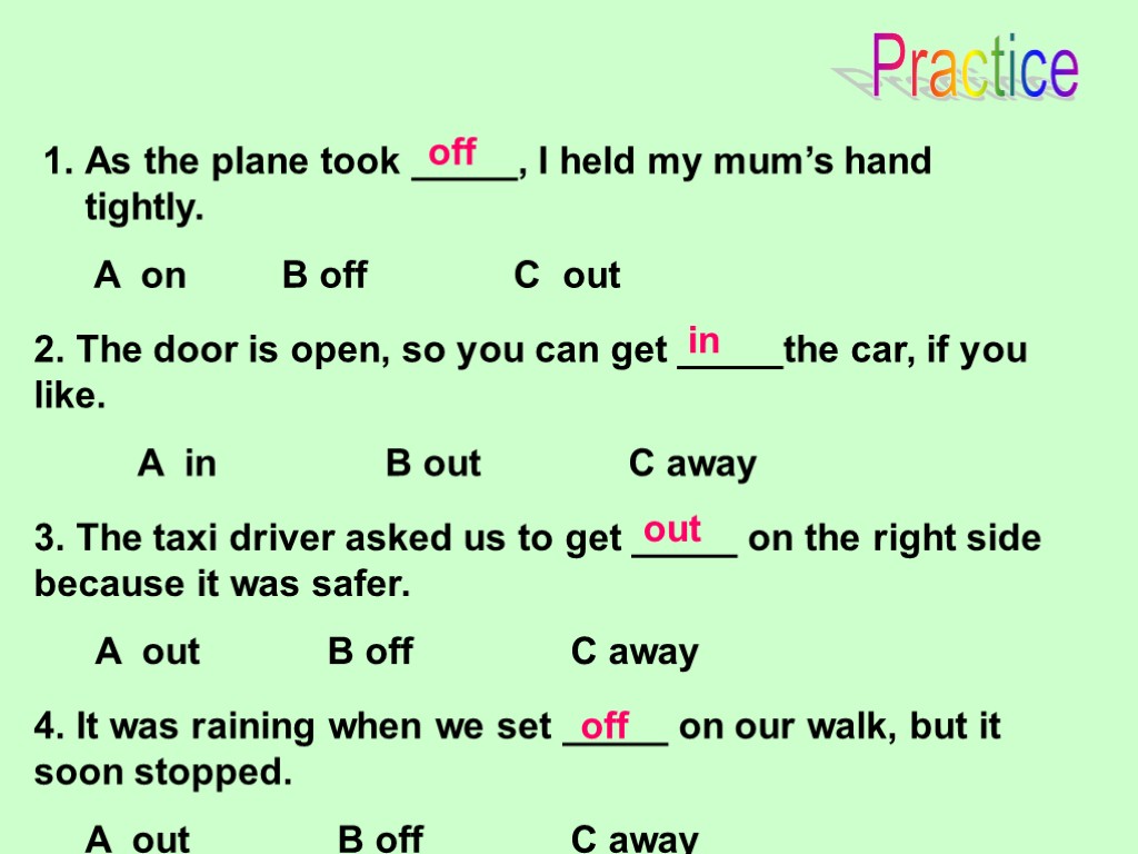 Practice As the plane took _____, I held my mum’s hand tightly. A on